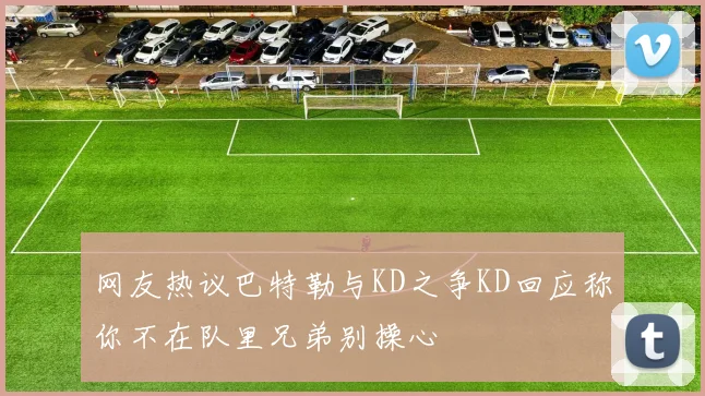 网友热议巴特勒与KD之争KD回应称你不在队里兄弟别操心