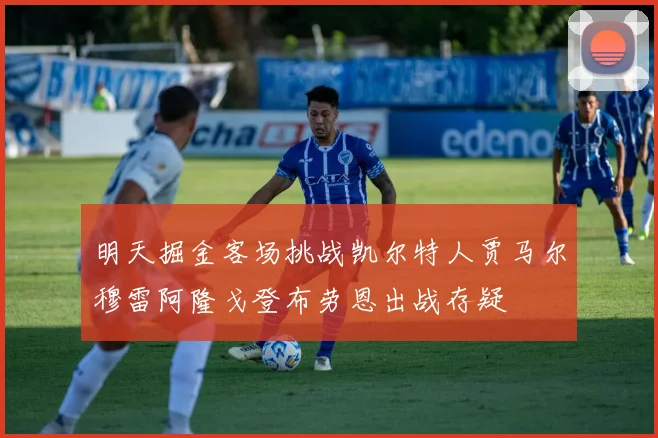 明天掘金客场挑战凯尔特人贾马尔穆雷阿隆戈登布劳恩出战存疑