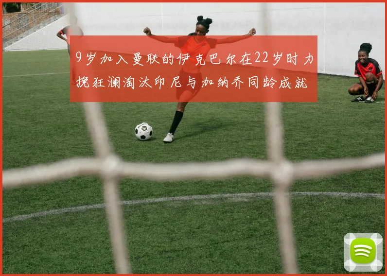 9岁加入曼联的伊克巴尔在22岁时力挽狂澜淘汰印尼与加纳乔同龄成就辉煌