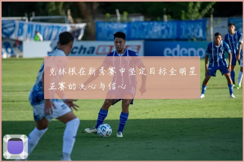 克林根在新秀赛中坚定目标全明星正赛的决心与信心