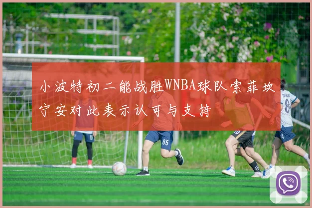 小波特初二能战胜WNBA球队索菲坎宁安对此表示认可与支持