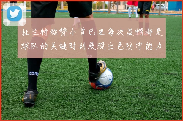 杜兰特称赞小贾巴里每次盖帽都是球队的关键时刻展现出色防守能力