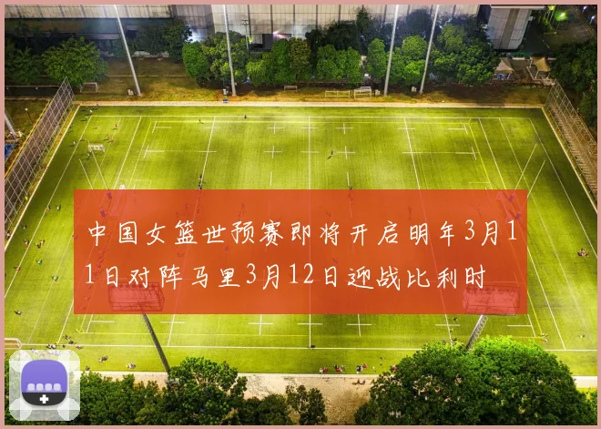 中国女篮世预赛即将开启明年3月11日对阵马里3月12日迎战比利时