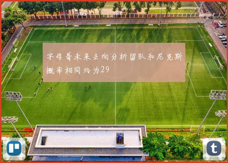 字母哥未来去向分析留队和尼克斯概率相同均为29