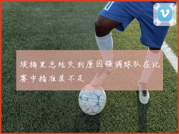 埃梅里总结失利原因强调球队在比赛中精准度不足