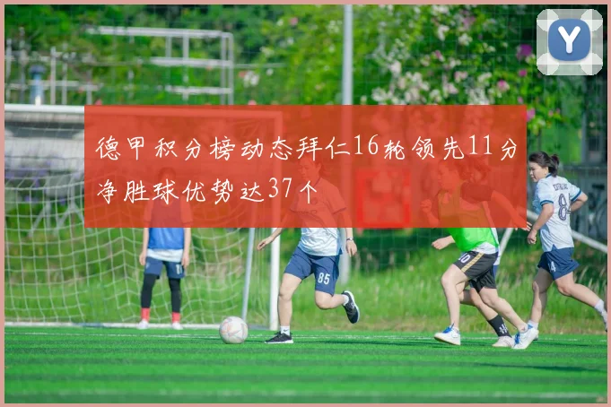 德甲积分榜动态拜仁16轮领先11分净胜球优势达37个