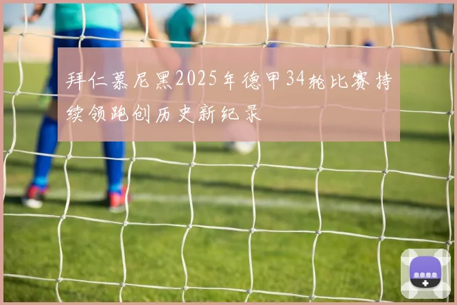 拜仁慕尼黑2025年德甲34轮比赛持续领跑创历史新纪录