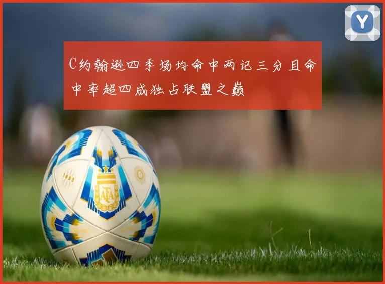 C约翰逊四季场均命中两记三分且命中率超四成独占联盟之巅