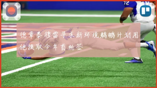 德章泰穆雷寻求新环境鹈鹕计划用他换取今年首轮签