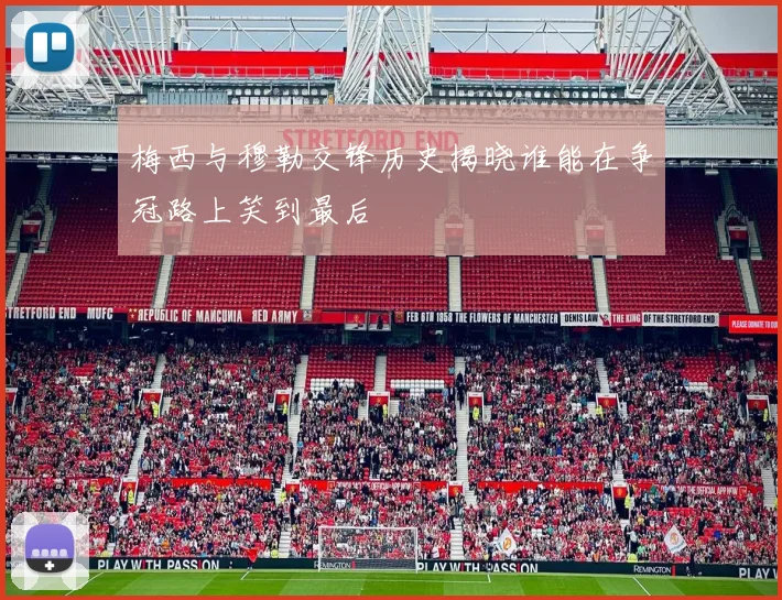 梅西与穆勒交锋历史揭晓谁能在争冠路上笑到最后